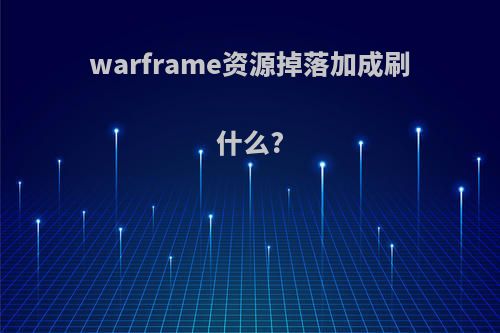 warframe资源掉落加成刷什么?