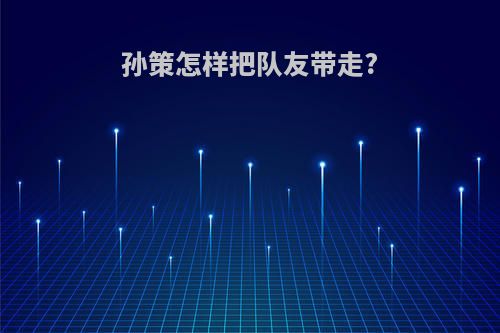 孙策怎样把队友带走?