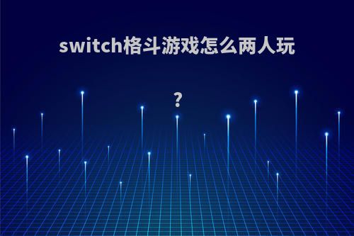 switch格斗游戏怎么两人玩?