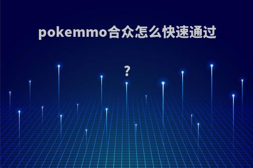 pokemmo合众怎么快速通过?