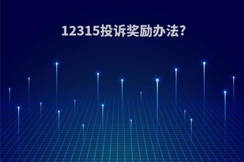 12315投诉奖励办法?