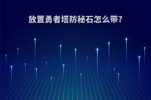 放置勇者塔防秘石怎么带?