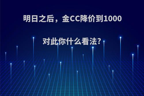 明日之后，金CC降价到1000对此你什么看法?