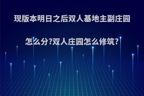 现版本明日之后双人基地主副庄园怎么分?双人庄园怎么修筑?