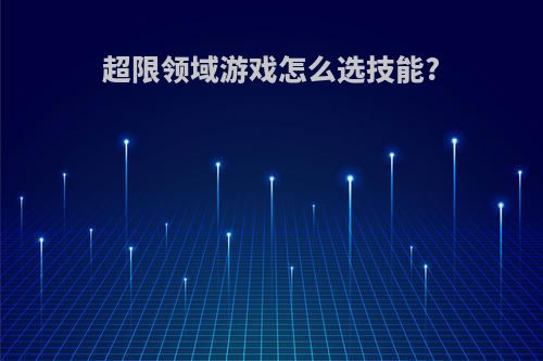 超限领域游戏怎么选技能?