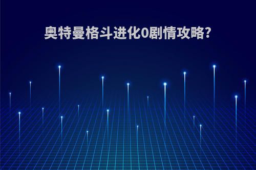 奥特曼格斗进化0剧情攻略?