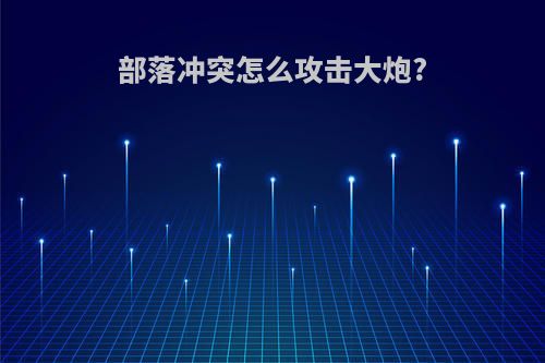 部落冲突怎么攻击大炮?