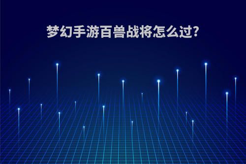 梦幻手游百兽战将怎么过?