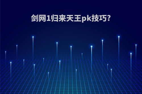 剑网1归来天王pk技巧?