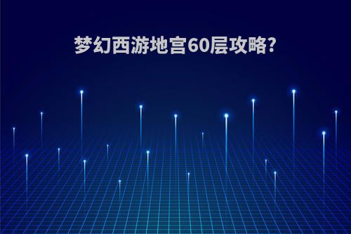 梦幻西游地宫60层攻略?