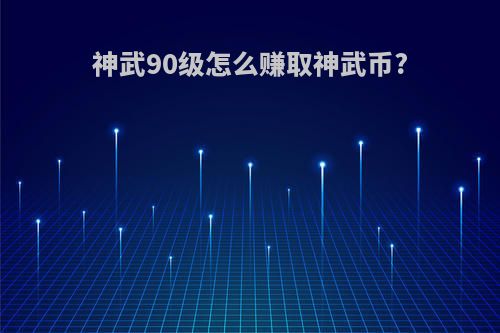 神武90级怎么赚取神武币?