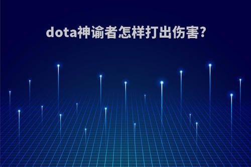 dota神谕者怎样打出伤害?