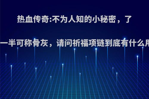 热血传奇:不为人知的小秘密，了解一半可称骨灰，请问祈福项链到底有什么用?