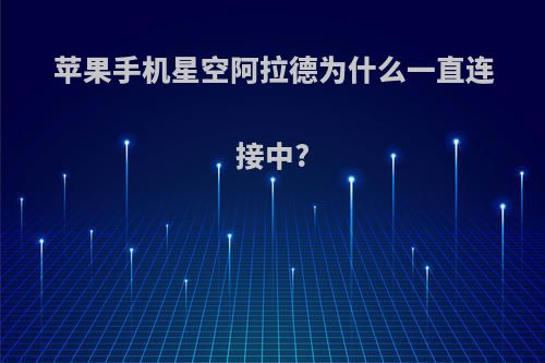 苹果手机星空阿拉德为什么一直连接中?