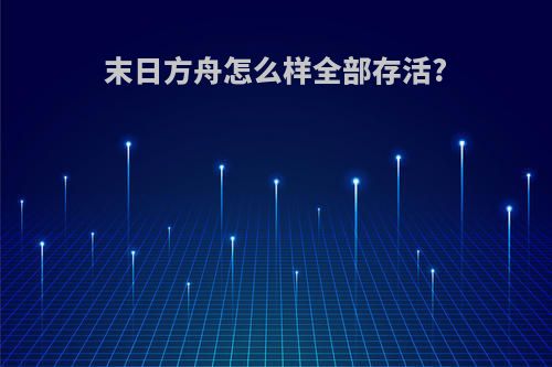 末日方舟怎么样全部存活?