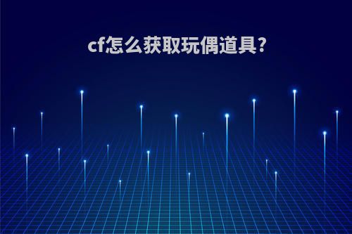 cf怎么获取玩偶道具?