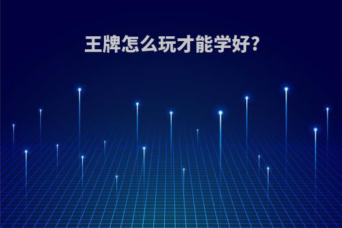 王牌怎么玩才能学好?