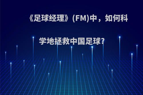 《足球经理》(FM)中，如何科学地拯救中国足球?