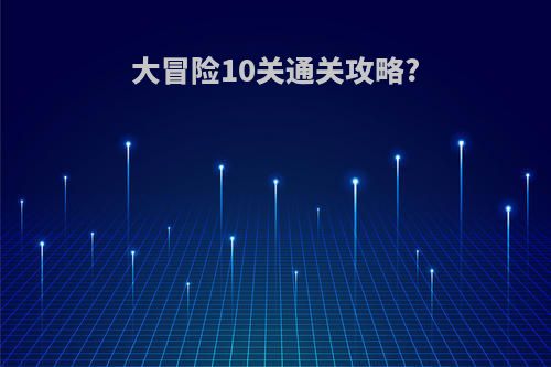 大冒险10关通关攻略?