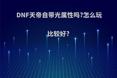 DNF天帝自带光属性吗?怎么玩比较好?